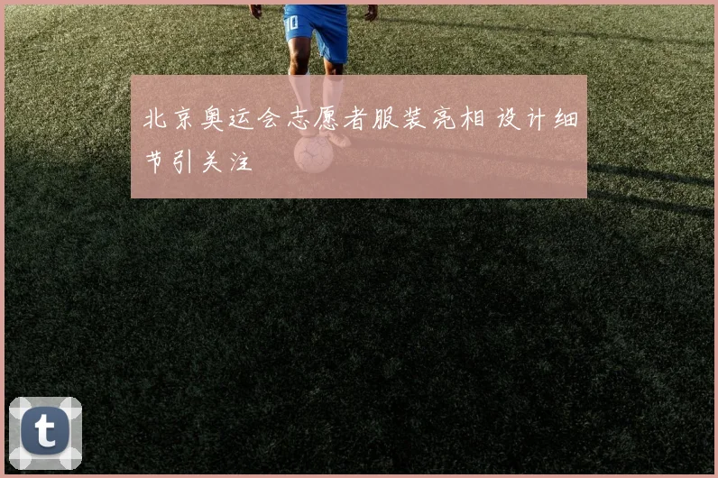 北京奥运会志愿者服装亮相 设计细节引关注