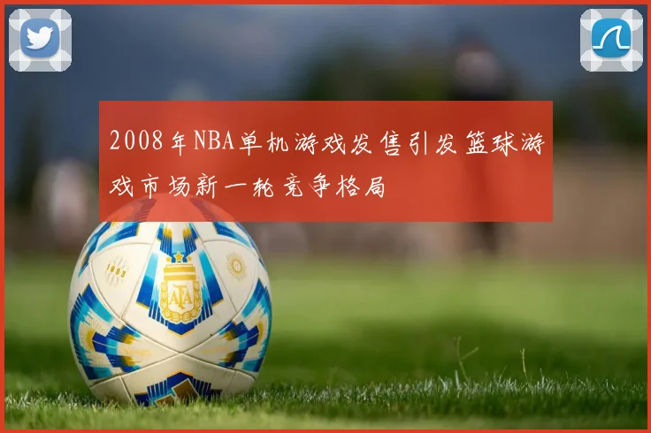 2008年NBA单机游戏发售引发篮球游戏市场新一轮竞争格局